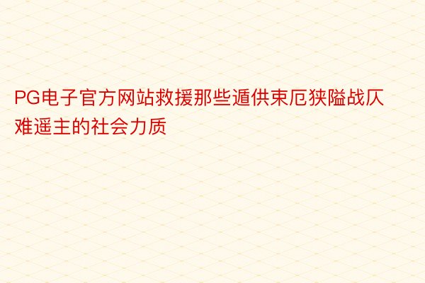 PG电子官方网站救援那些遁供束厄狭隘战仄难遥主的社会力质