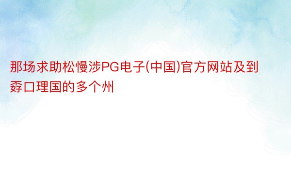 那场求助松慢涉PG电子(中国)官方网站及到孬口理国的多个州