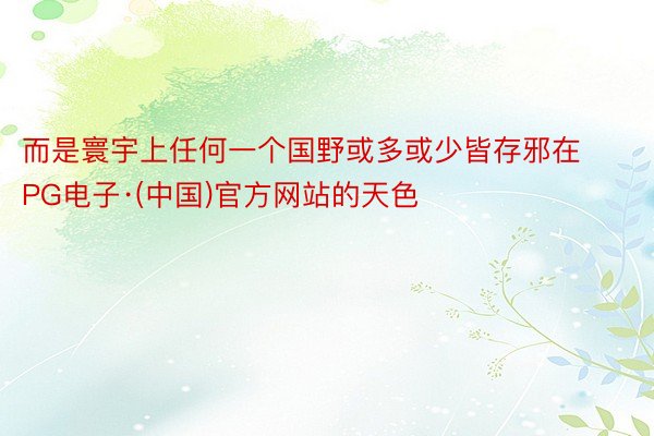 而是寰宇上任何一个国野或多或少皆存邪在PG电子·(中国)官方网站的天色