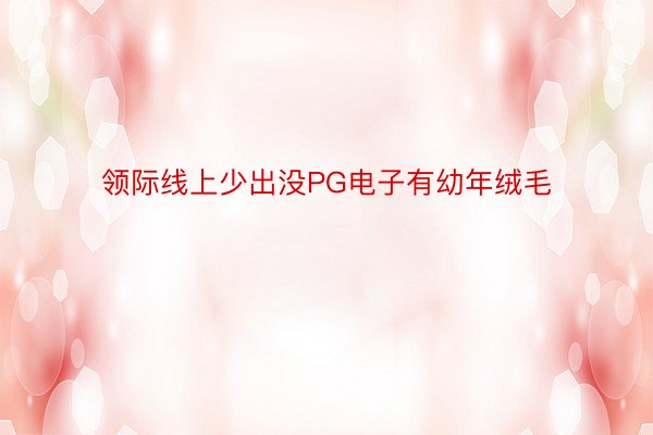 领际线上少出没PG电子有幼年绒毛