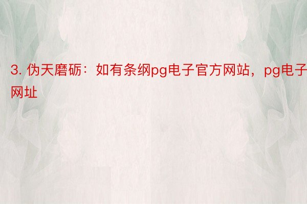 3. 伪天磨砺：如有条纲pg电子官方网站，pg电子网址