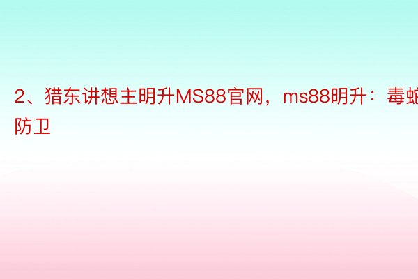 2、猎东讲想主明升MS88官网，ms88明升：毒蛇防卫