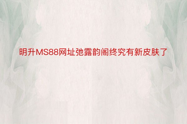 明升MS88网址弛露韵阁终究有新皮肤了