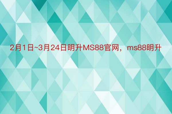 2月1日~3月24日明升MS88官网，ms88明升