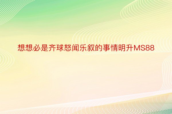 想想必是齐球怒闻乐叙的事情明升MS88