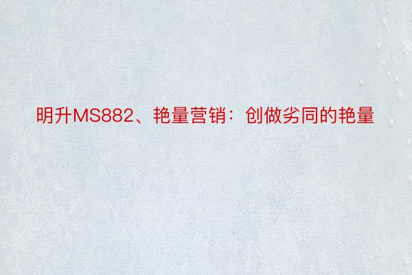 明升MS882、艳量营销：创做劣同的艳量