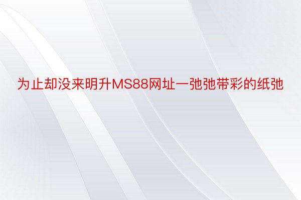 为止却没来明升MS88网址一弛弛带彩的纸弛