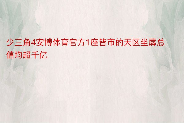 少三角4安博体育官方1座皆市的天区坐蓐总值均超千亿