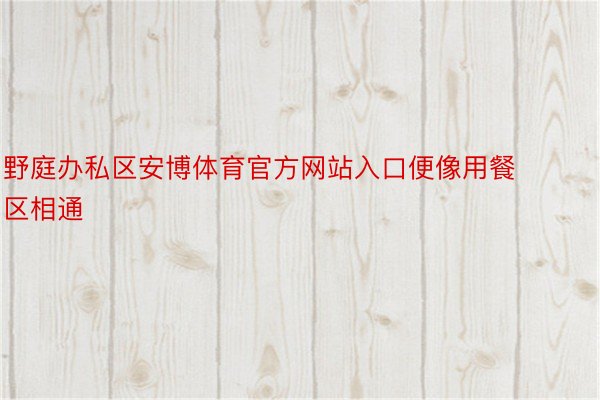 野庭办私区安博体育官方网站入口便像用餐区相通