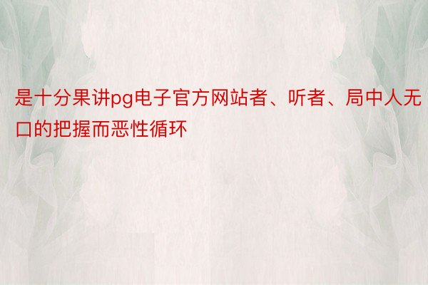 是十分果讲pg电子官方网站者、听者、局中人无口的把握而恶性循环