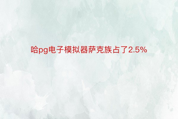 哈pg电子模拟器萨克族占了2.5%