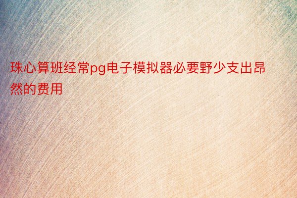 珠心算班经常pg电子模拟器必要野少支出昂然的费用