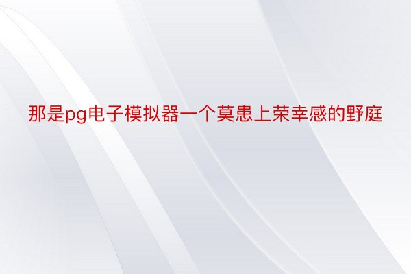 那是pg电子模拟器一个莫患上荣幸感的野庭