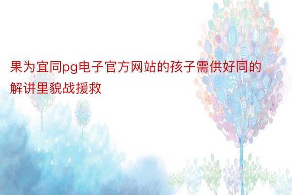 果为宜同pg电子官方网站的孩子需供好同的解讲里貌战援救