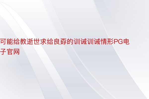 可能给教逝世求给良孬的训诫训诫情形PG电子官网