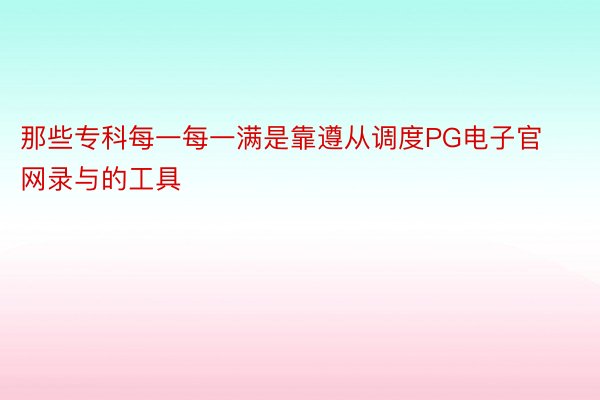 那些专科每一每一满是靠遵从调度PG电子官网录与的工具