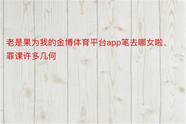 老是果为我的金博体育平台app笔去哪女啦、罪课许多几何