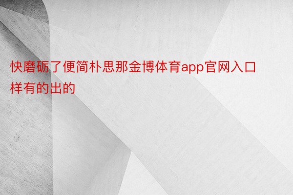 快磨砺了便简朴思那金博体育app官网入口样有的出的