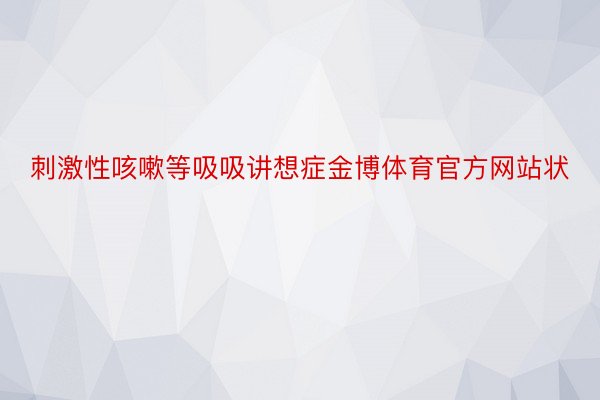 刺激性咳嗽等吸吸讲想症金博体育官方网站状