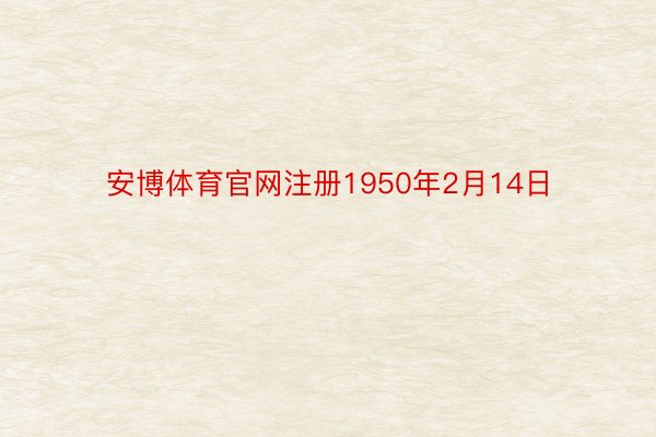 安博体育官网注册1950年2月14日