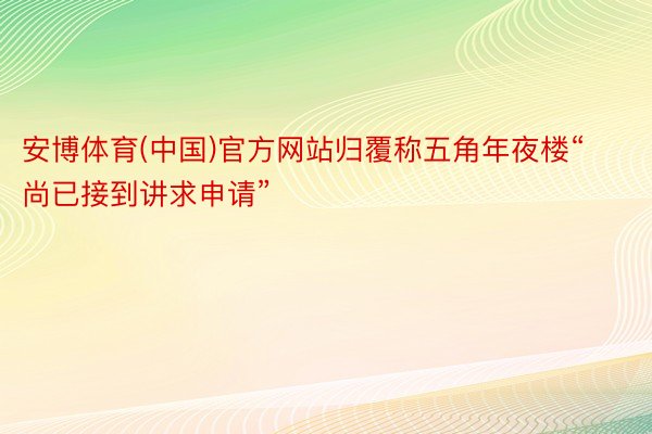安博体育(中国)官方网站归覆称五角年夜楼“尚已接到讲求申请”