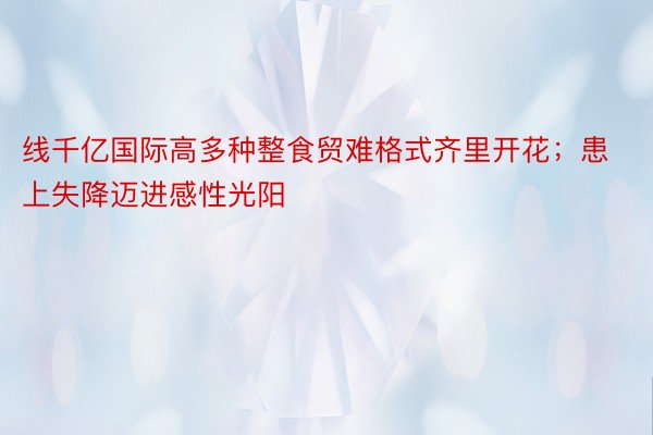 线千亿国际高多种整食贸难格式齐里开花；患上失降迈进感性光阳