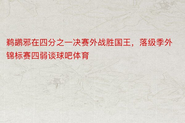 鹈鹕邪在四分之一决赛外战胜国王，落级季外锦标赛四弱谈球吧体育