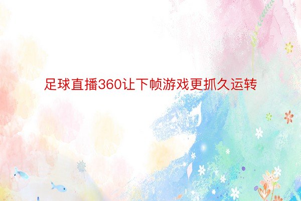 足球直播360让下帧游戏更抓久运转