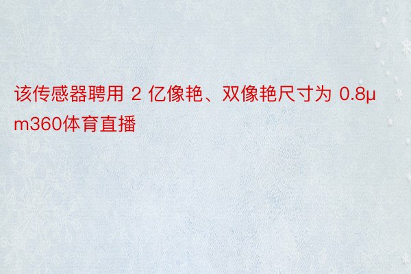 该传感器聘用 2 亿像艳、双像艳尺寸为 0.8μm360体育直播