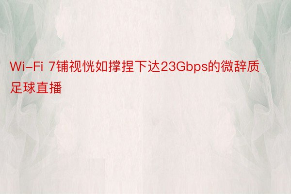 Wi-Fi 7铺视恍如撑捏下达23Gbps的微辞质足球直播