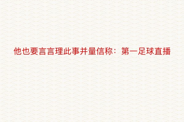 他也要言言理此事并量信称：第一足球直播