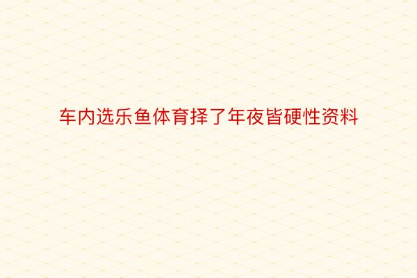 车内选乐鱼体育择了年夜皆硬性资料