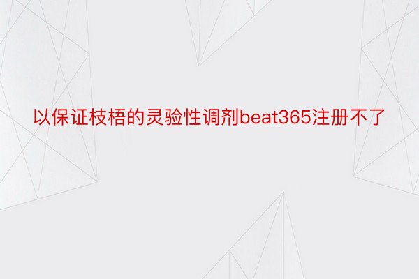 以保证枝梧的灵验性调剂beat365注册不了