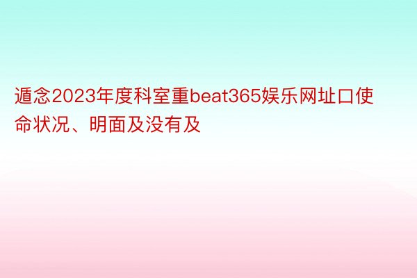 遁念2023年度科室重beat365娱乐网址口使命状况、明面及没有及