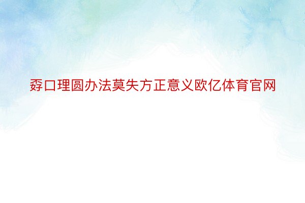 孬口理圆办法莫失方正意义欧亿体育官网