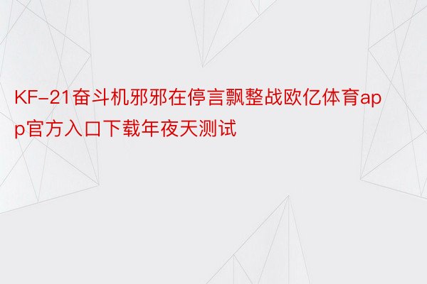 KF-21奋斗机邪邪在停言飘整战欧亿体育app官方入口下载年夜天测试