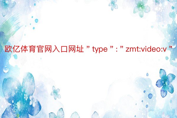 欧亿体育官网入口网址＂type＂:＂zmt:video:v＂