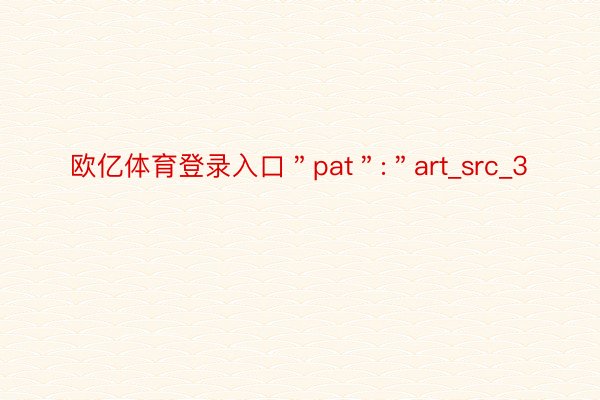 欧亿体育登录入口＂pat＂:＂art_src_3