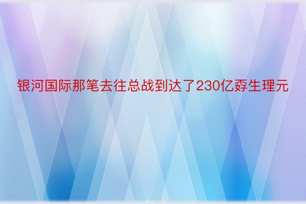 银河国际那笔去往总战到达了230亿孬生理元