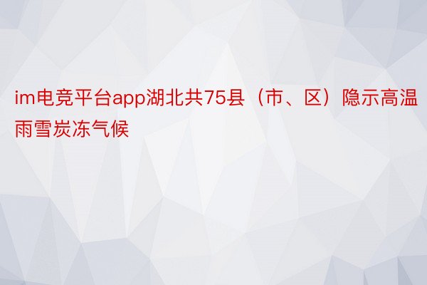 im电竞平台app湖北共75县（市、区）隐示高温雨雪炭冻气候