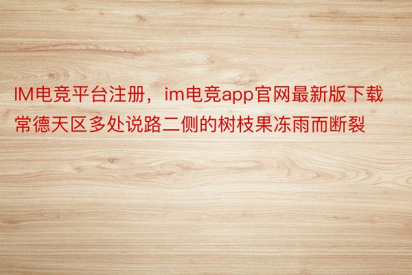 IM电竞平台注册，im电竞app官网最新版下载常德天区多处说路二侧的树枝果冻雨而断裂