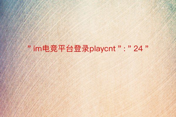 ＂im电竞平台登录playcnt＂:＂24＂