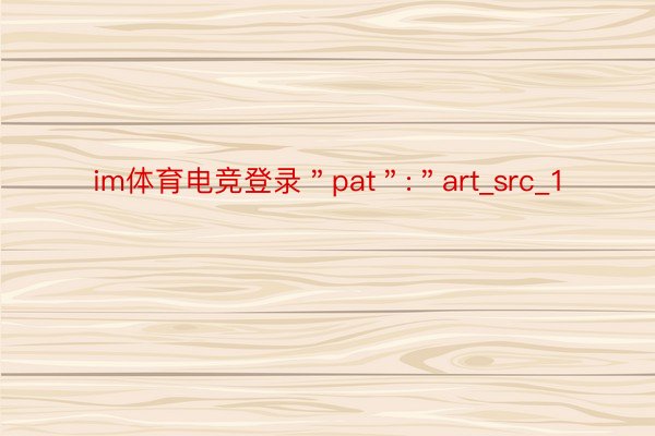 im体育电竞登录＂pat＂:＂art_src_1