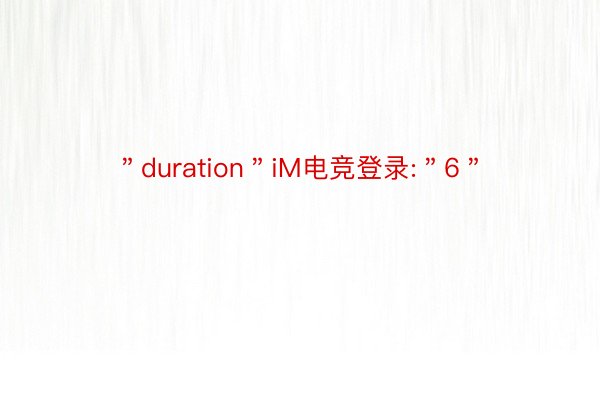 ＂duration＂iM电竞登录:＂6＂