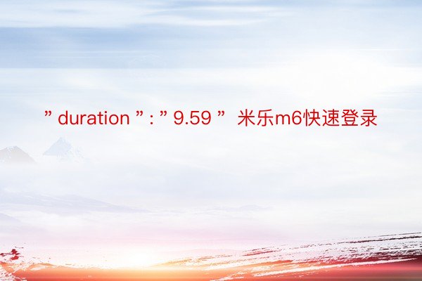 ＂duration＂:＂9.59＂ 米乐m6快速登录