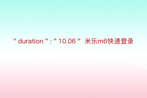 ＂duration＂:＂10.06＂ 米乐m6快速登录