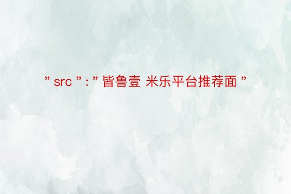 ＂src＂:＂皆鲁壹 米乐平台推荐面＂