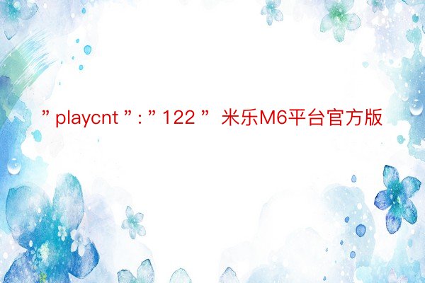 ＂playcnt＂:＂122＂ 米乐M6平台官方版