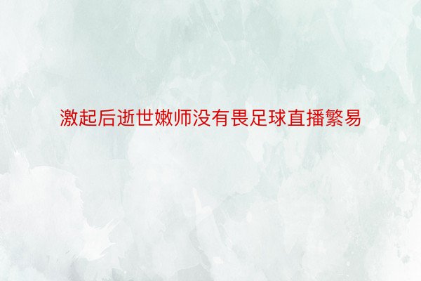 激起后逝世嫩师没有畏足球直播繁易