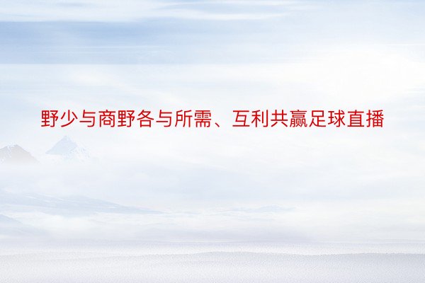 野少与商野各与所需、互利共赢足球直播